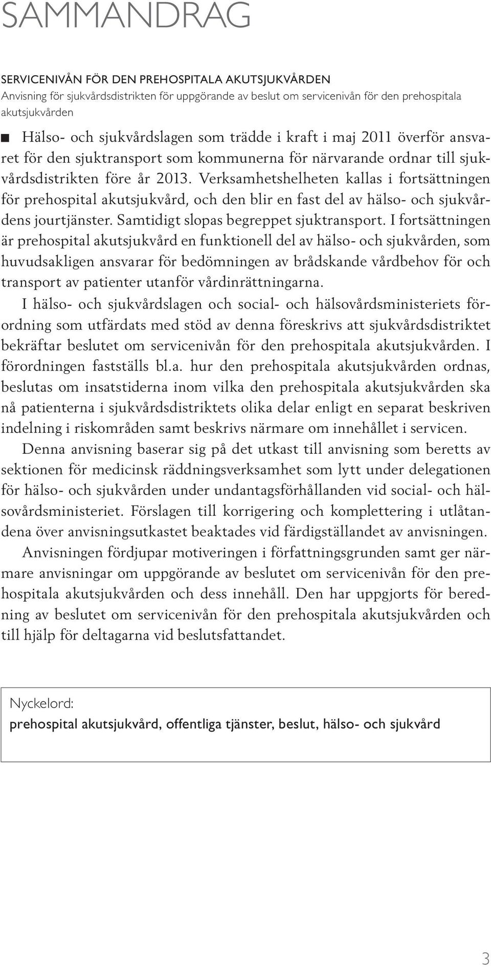 Verksamhetshelheten kallas i fortsättningen för prehospital akutsjukvård, och den blir en fast del av hälso- och sjukvårdens jourtjänster. Samtidigt slopas begreppet sjuktransport.