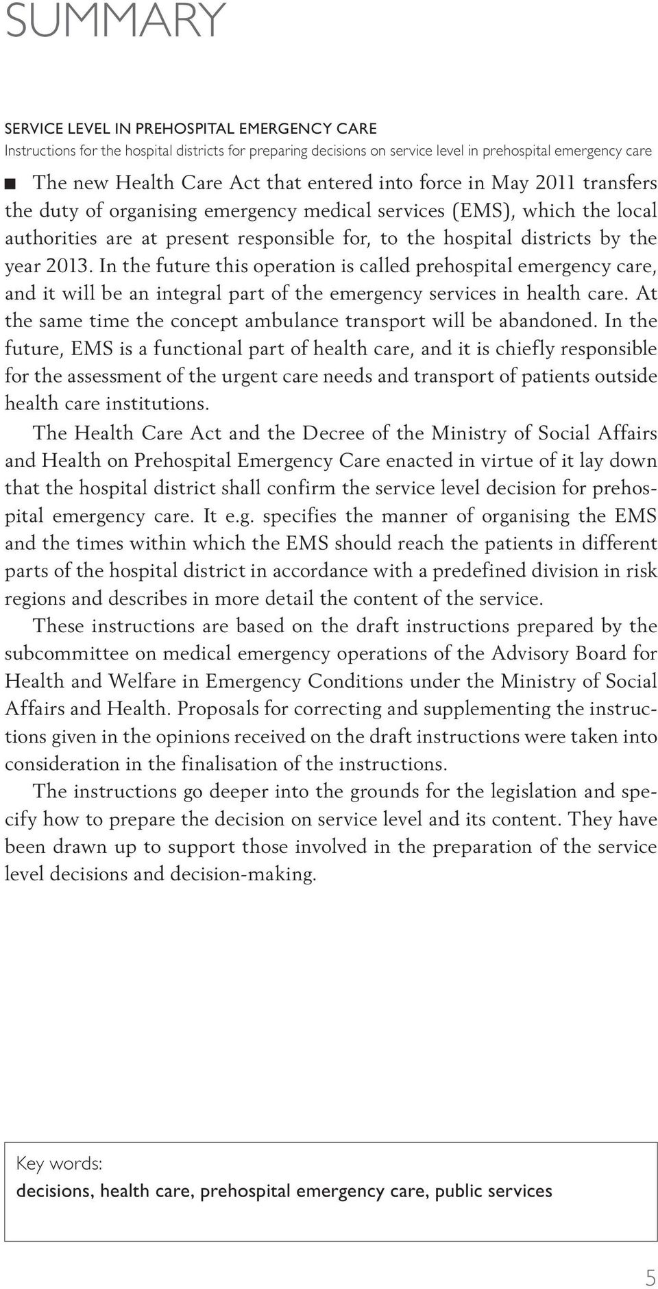 In the future this operation is called prehospital emergency care, and it will be an integral part of the emergency services in health care.