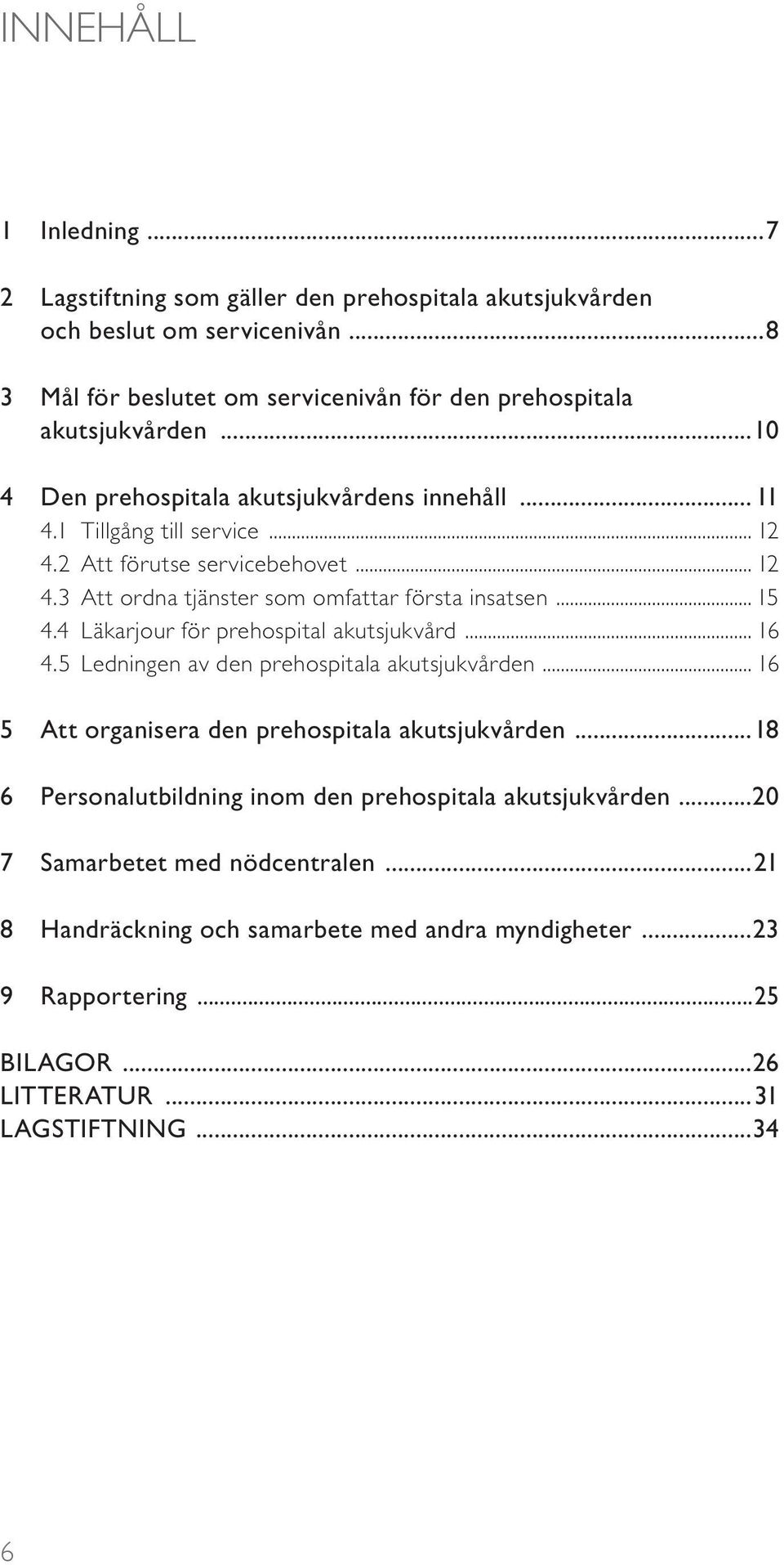 4 Läkarjour för prehospital akutsjukvård... 16 4.5 Ledningen av den prehospitala akutsjukvården... 16 5 Att organisera den prehospitala akutsjukvården.