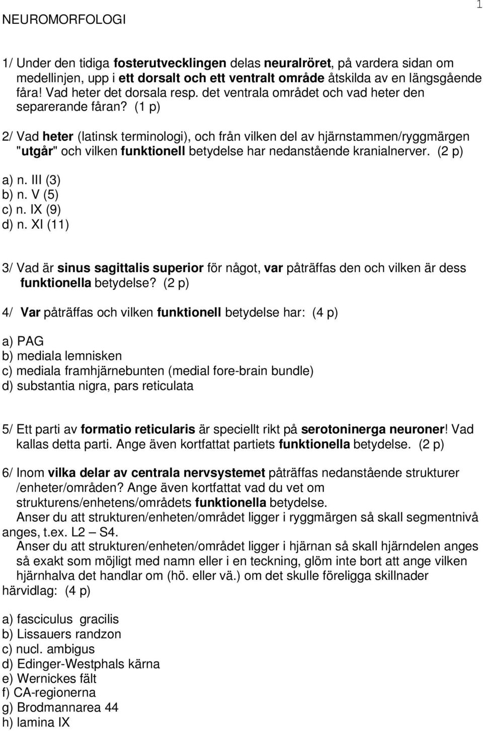 (1 p) 2/ Vad heter (latinsk terminologi), och från vilken del av hjärnstammen/ryggmärgen "utgår" och vilken funktionell betydelse har nedanstående kranialnerver. (2 p) a) n. III (3) b) n. V (5) c) n.