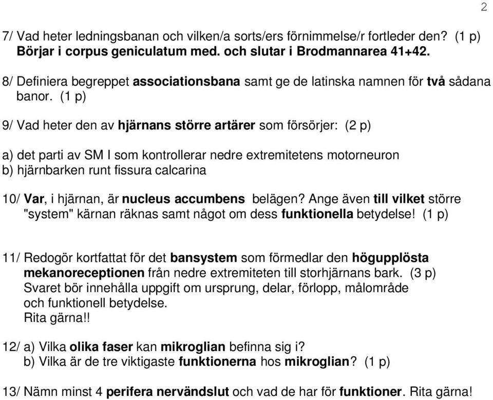 (1 p) 9/ Vad heter den av hjärnans större artärer som försörjer: (2 p) a) det parti av SM I som kontrollerar nedre extremitetens motorneuron b) hjärnbarken runt fissura calcarina 10/ Var, i hjärnan,