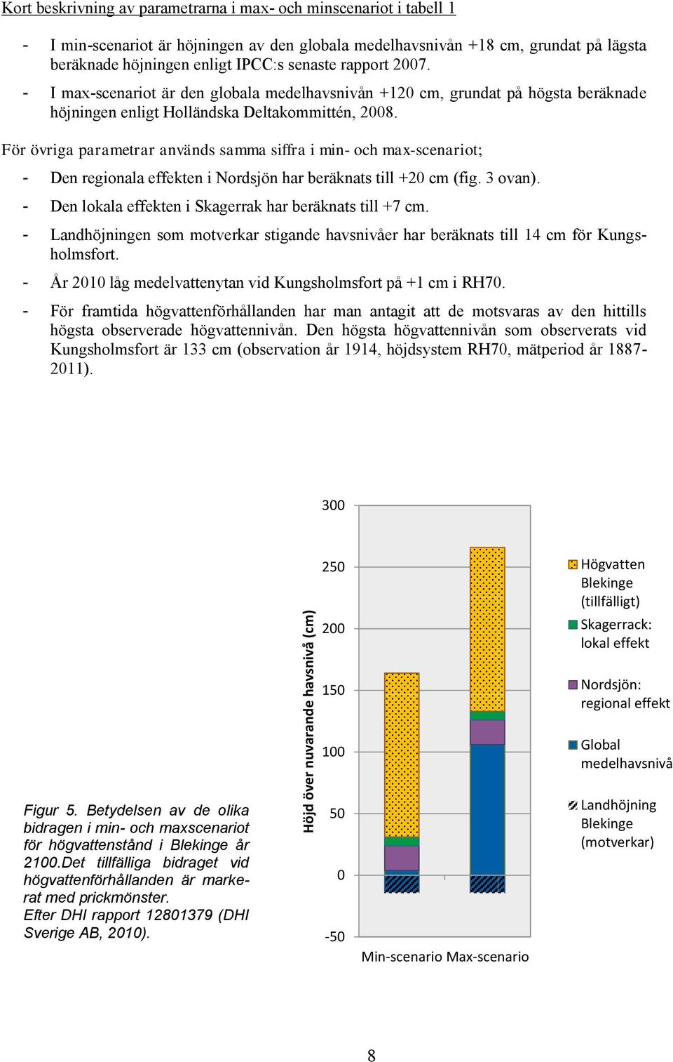 För övriga parametrar används samma siffra i min- och max-scenariot; - Den regionala effekten i Nordsjön har beräknats till +20 cm (fig. 3 ovan).