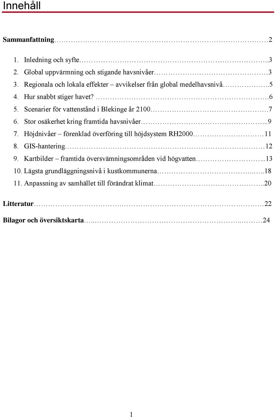 .7 6. Stor osäkerhet kring framtida havsnivåer...9 7. Höjdnivåer förenklad överföring till höjdsystem RH2000 11 8. GIS-hantering 12 9.