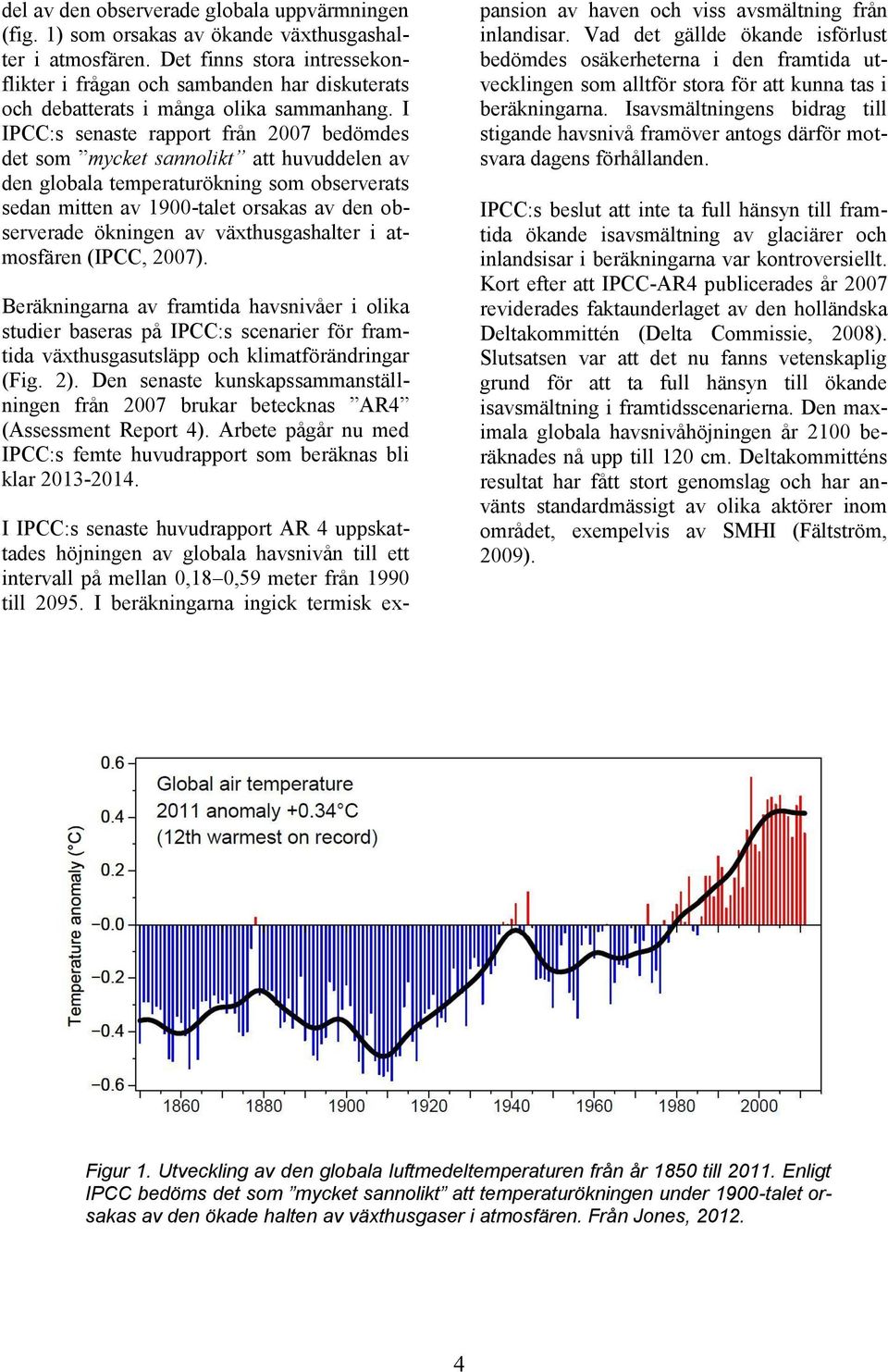 I IPCC:s senaste rapport från 2007 bedömdes det som mycket sannolikt att huvuddelen av den globala temperaturökning som observerats sedan mitten av 1900-talet orsakas av den observerade ökningen av