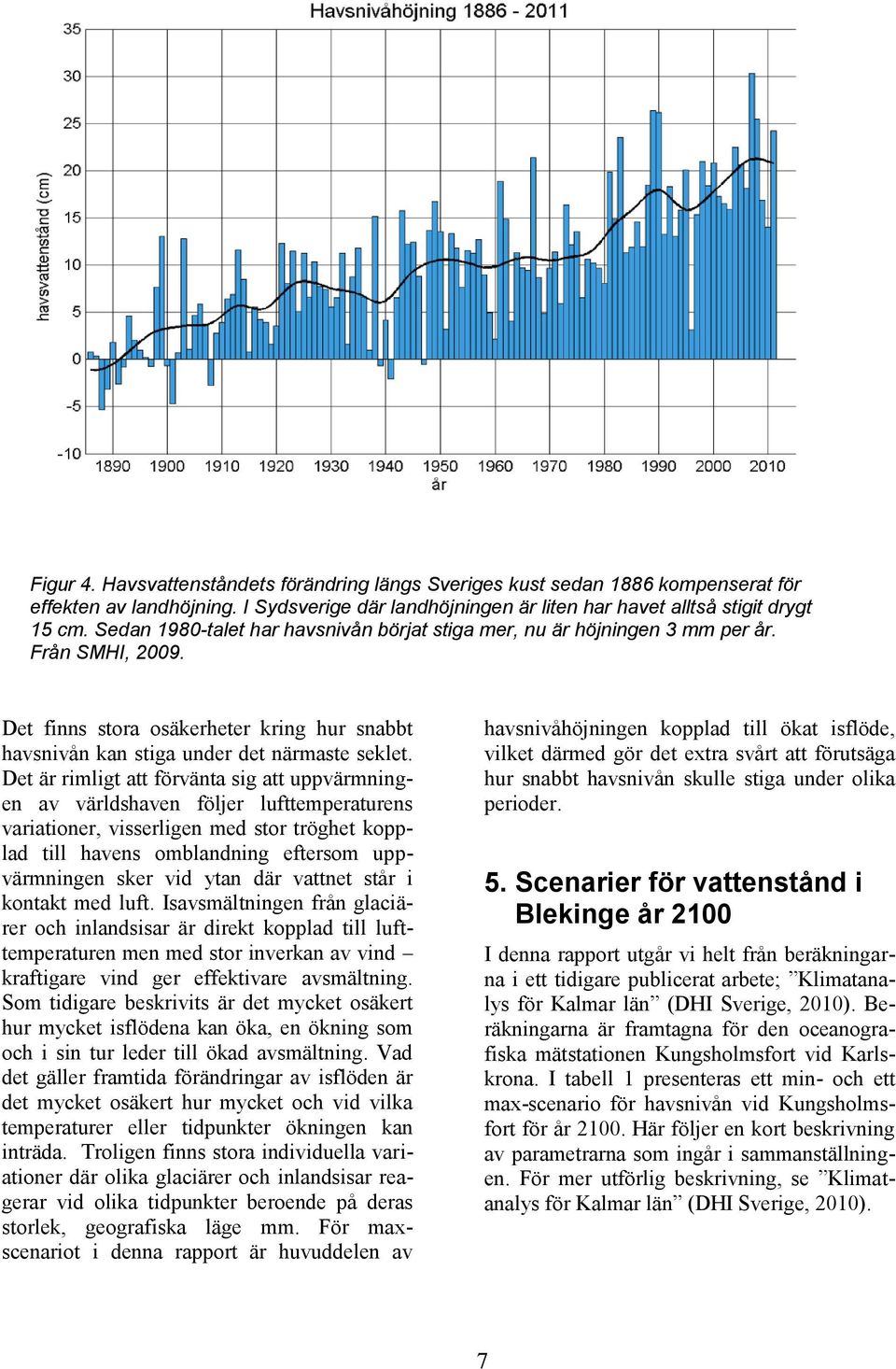 Det är rimligt att förvänta sig att uppvärmningen av världshaven följer lufttemperaturens variationer, visserligen med stor tröghet kopplad till havens omblandning eftersom uppvärmningen sker vid