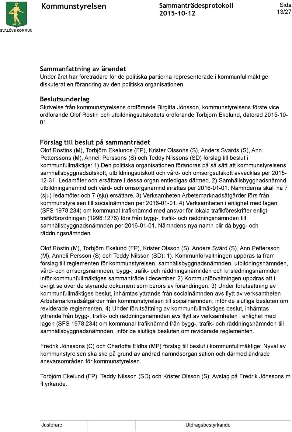 2015-10- 01 Förslag till beslut på sammanträdet Olof Röstins (M), Torbjörn Ekelunds (FP), Krister Olssons (S), Anders Svärds (S), Ann Petterssons (M), Anneli Perssons (S) och Teddy Nilssons (SD)