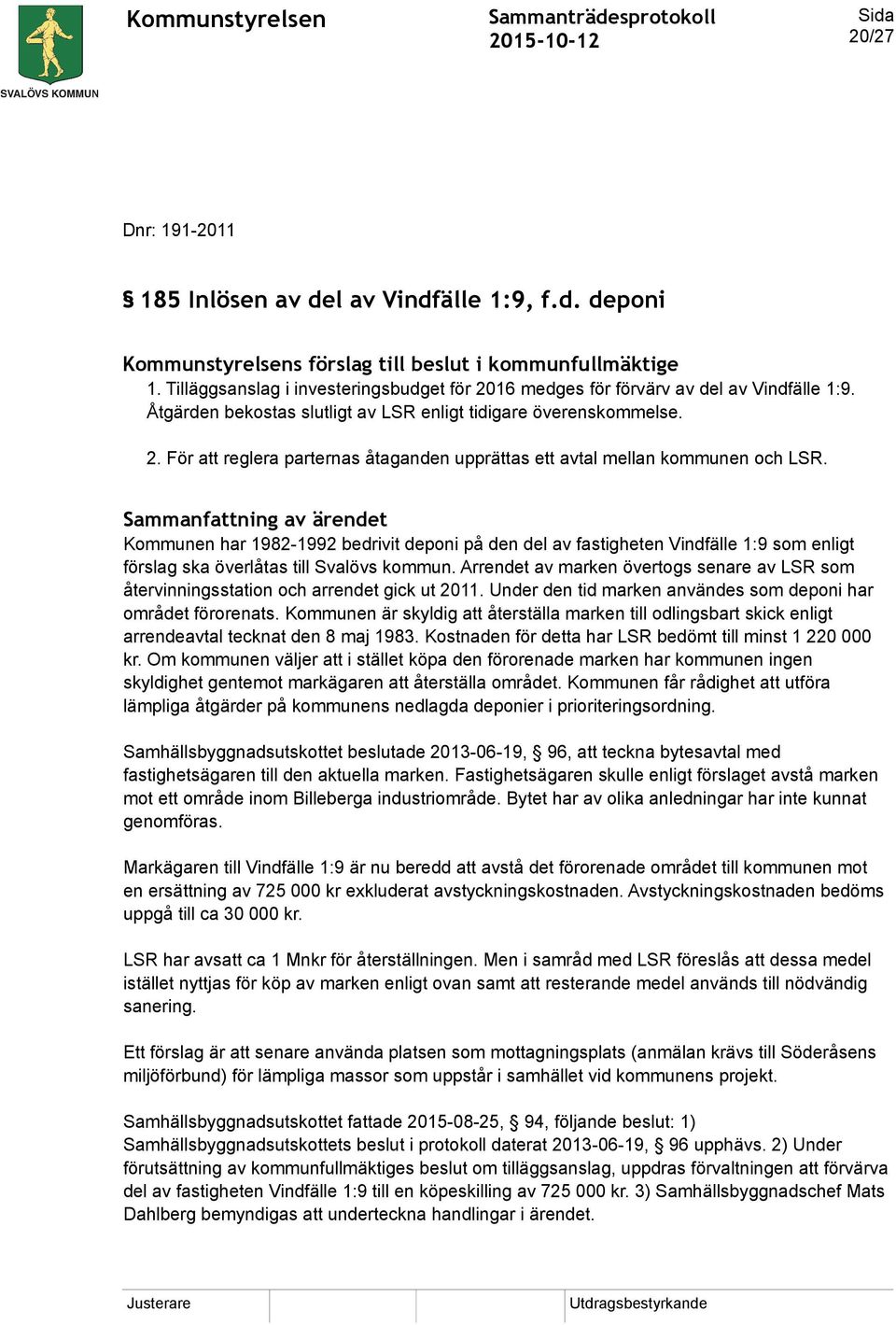 Sammanfattning av ärendet Kommunen har 1982-1992 bedrivit deponi på den del av fastigheten Vindfälle 1:9 som enligt förslag ska överlåtas till Svalövs kommun.