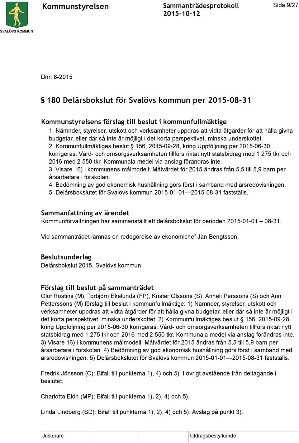 Kommunfullmäktiges beslut 156, 2015-09-28, kring Uppföljning per 2015-06-30 korrigeras: Vård- och omsorgsverksamheten tillförs riktat nytt statsbidrag med 1 275 tkr och 2016 med 2 550 tkr.