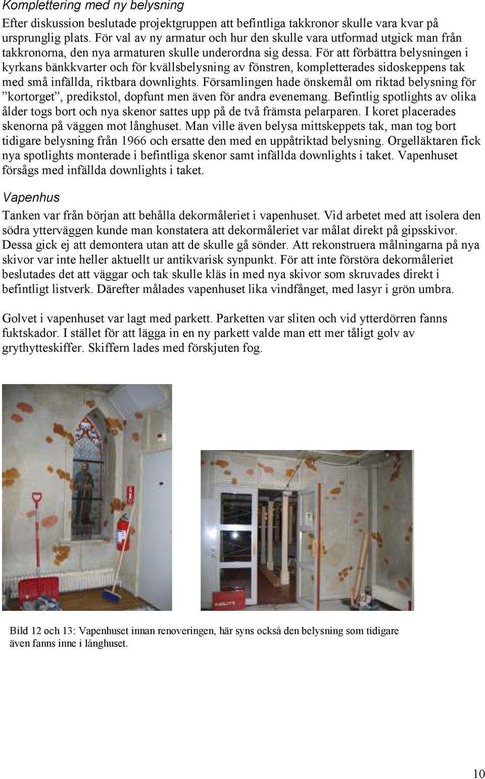 För att förbättra belysningen i kyrkans bänkkvarter och för kvällsbelysning av fönstren, kompletterades sidoskeppens tak med små infällda, riktbara downlights.