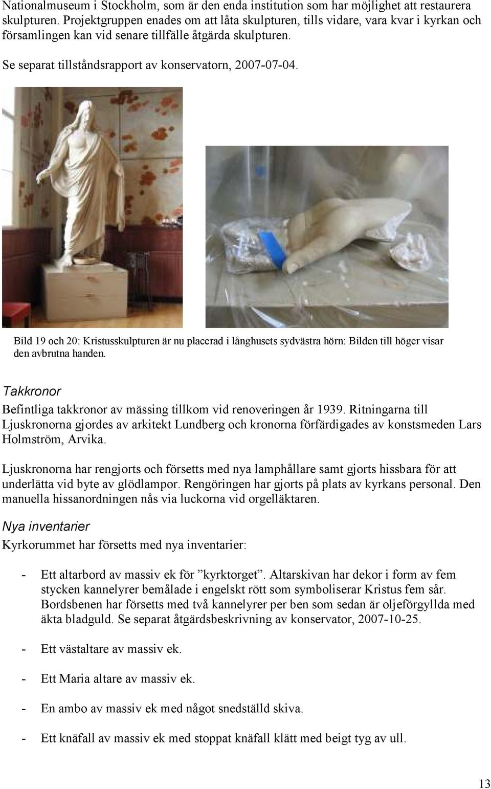 Bild 19 och 20: Kristusskulpturen är nu placerad i långhusets sydvästra hörn: Bilden till höger visar den avbrutna handen. Takkronor Befintliga takkronor av mässing tillkom vid renoveringen år 1939.