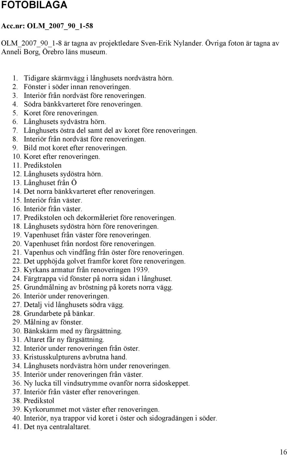 Koret före renoveringen. 6. Långhusets sydvästra hörn. 7. Långhusets östra del samt del av koret före renoveringen. 8. Interiör från nordväst före renoveringen. 9. Bild mot koret efter renoveringen.