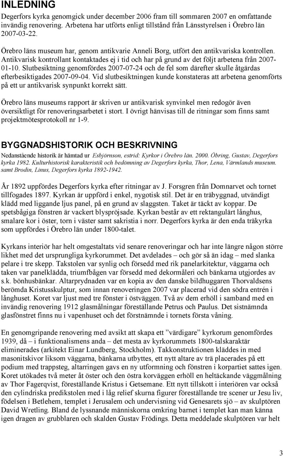 Slutbesiktning genomfördes 2007-07-24 och de fel som därefter skulle åtgärdas efterbesiktigades 2007-09-04.