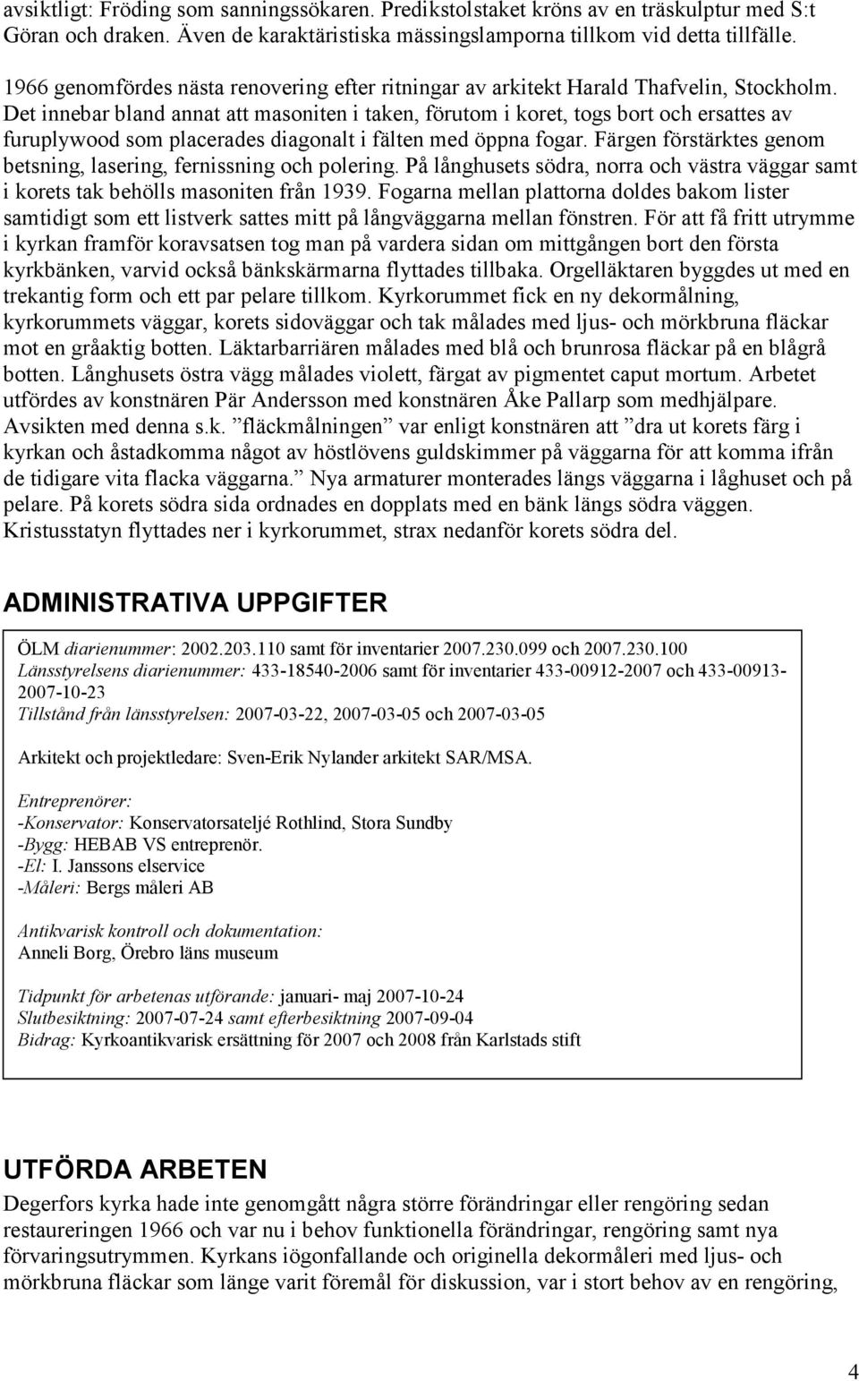 Det innebar bland annat att masoniten i taken, förutom i koret, togs bort och ersattes av furuplywood som placerades diagonalt i fälten med öppna fogar.