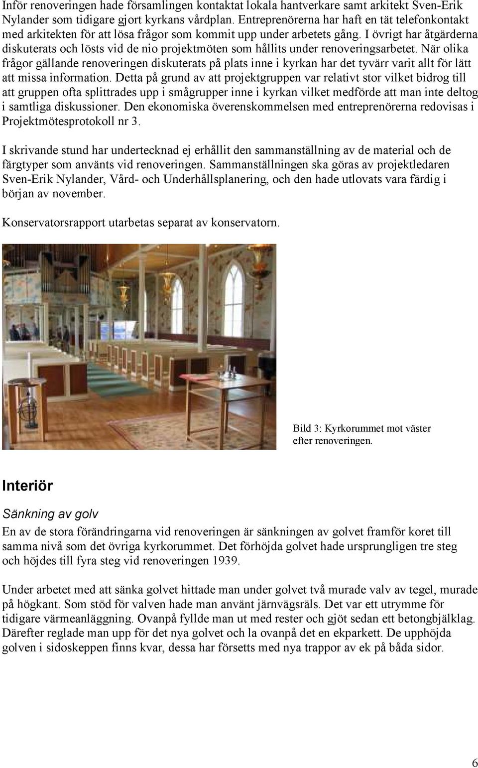 I övrigt har åtgärderna diskuterats och lösts vid de nio projektmöten som hållits under renoveringsarbetet.