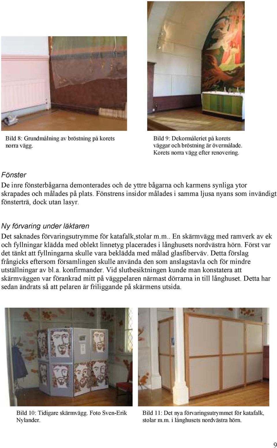 Fönstrens insidor målades i samma ljusa nyans som invändigt fönsterträ, dock utan lasyr. Ny förvaring under läktaren Det saknades förvaringsutrymme för katafalk,stolar m.m.. En skärmvägg med ramverk av ek och fyllningar klädda med oblekt linnetyg placerades i långhusets nordvästra hörn.