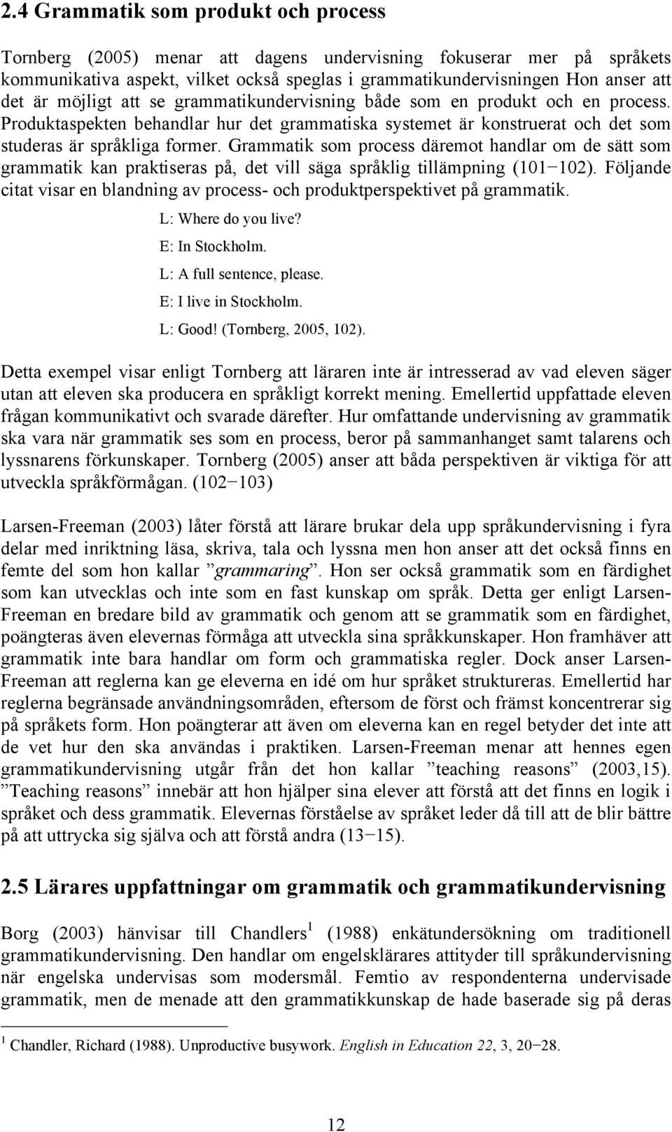 Grammatik som process däremot handlar om de sätt som grammatik kan praktiseras på, det vill säga språklig tillämpning (101 102).