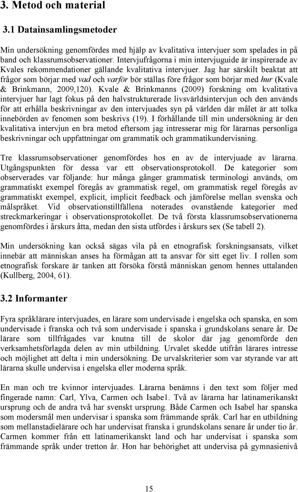Jag har särskilt beaktat att frågor som börjar med vad och varför bör ställas före frågor som börjar med hur (Kvale & Brinkmann, 2009,120).