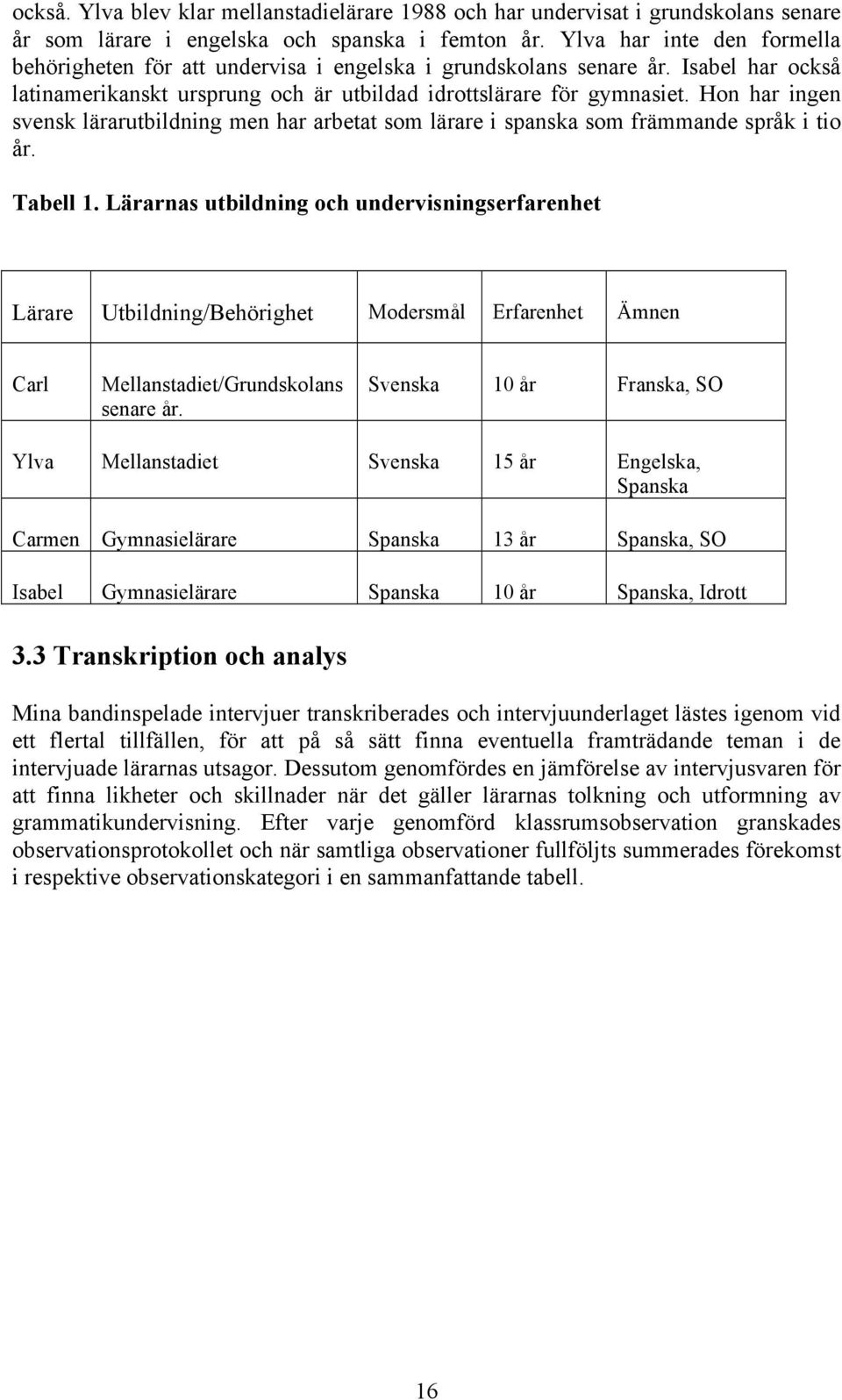 Hon har ingen svensk lärarutbildning men har arbetat som lärare i spanska som främmande språk i tio år. Tabell 1.