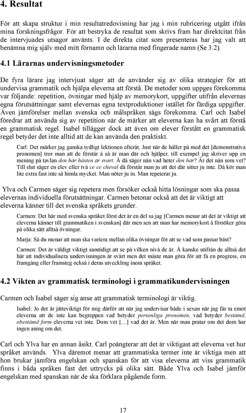 I de direkta citat som presenteras har jag valt att benämna mig själv med mitt förnamn och lärarna med fingerade namn (Se 3.2). 4.