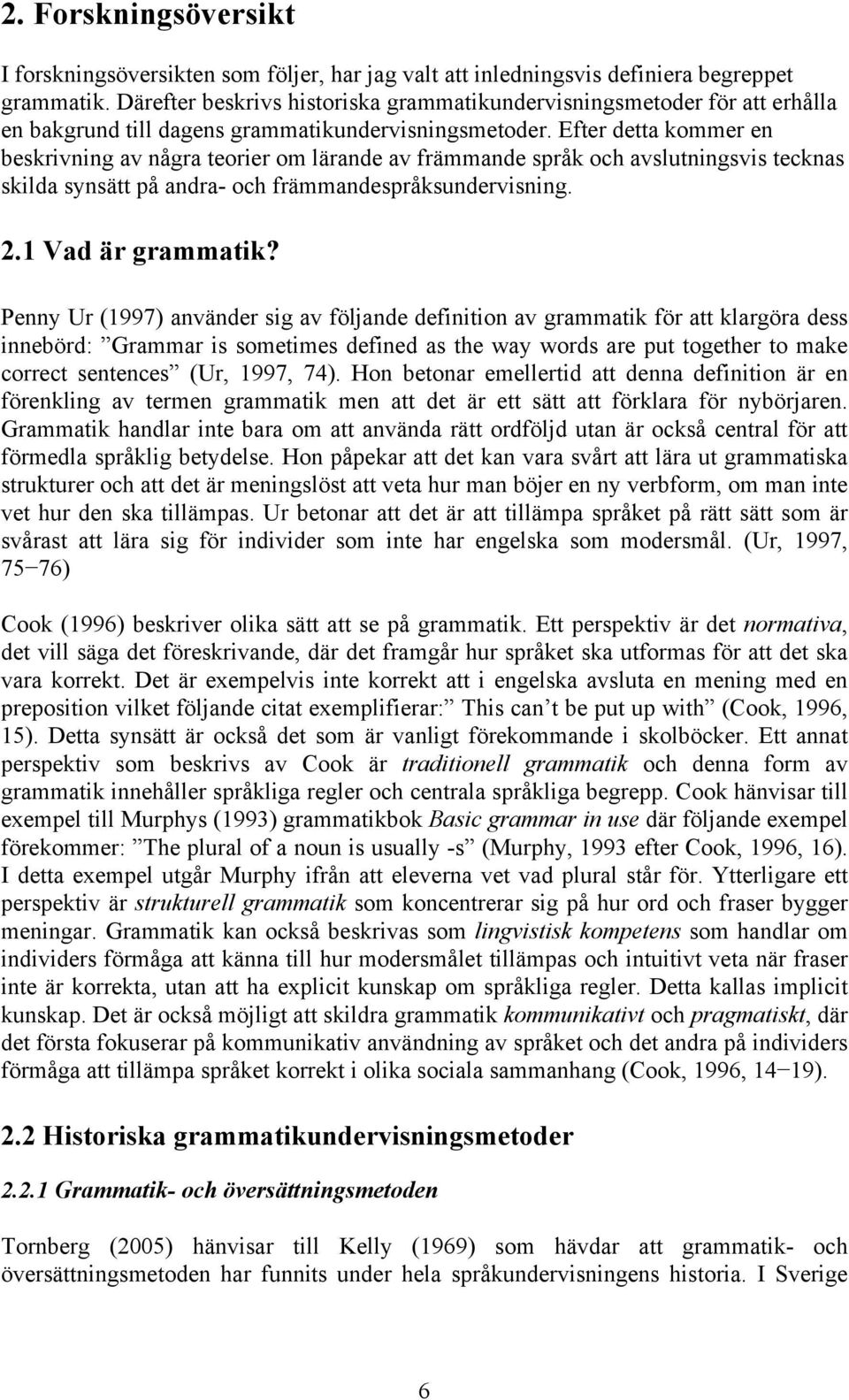 Efter detta kommer en beskrivning av några teorier om lärande av främmande språk och avslutningsvis tecknas skilda synsätt på andra- och främmandespråksundervisning. 2.1 Vad är grammatik?