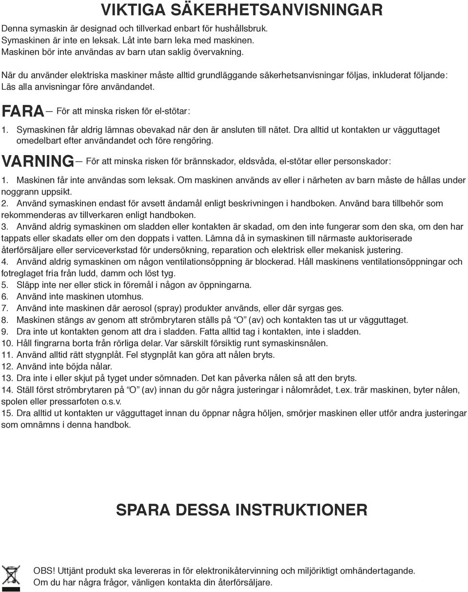 Symaskinn få aldig lämnas obvakad nä dn ä anslutn till nätt. Da alltid ut kontaktn u vägguttagt omdlbat ft användandt och fö ngöing.