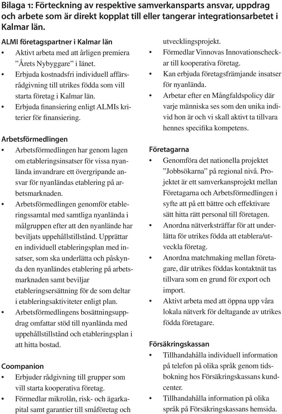 Erbjuda kostnadsfri individuell affärsrådgivning till utrikes födda som vill starta företag i Kalmar län. Erbjuda finansiering enligt ALMIs kriterier för finansiering.