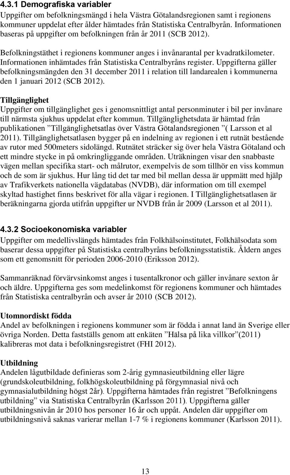 Informationen inhämtades från Statistiska Centralbyråns register. Uppgifterna gäller befolkningsmängden den 31 december 2011 i relation till landarealen i kommunerna den 1 januari 2012 (SCB 2012).