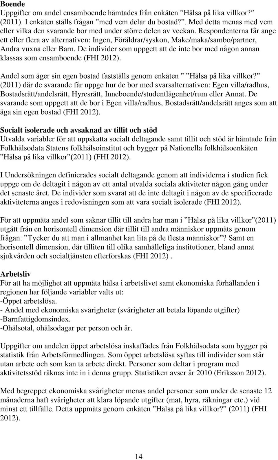Respondenterna får ange ett eller flera av alternativen: Ingen, Föräldrar/syskon, Make/maka/sambo/partner, Andra vuxna eller Barn.