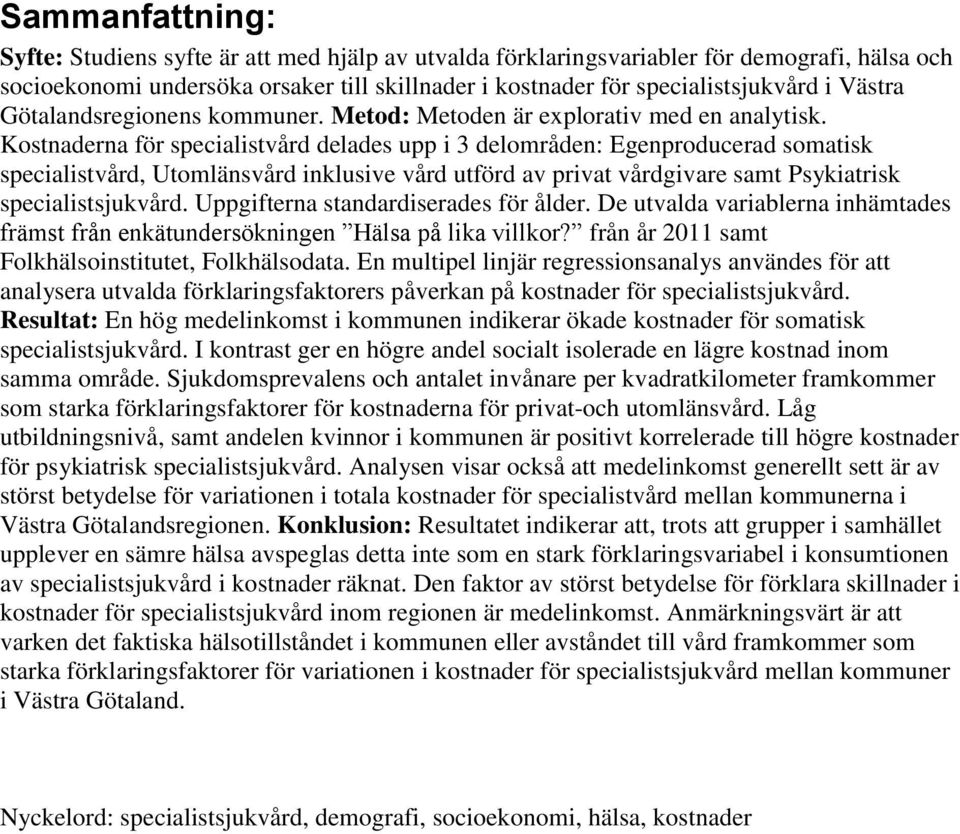 Kostnaderna för specialistvård delades upp i 3 delområden: Egenproducerad somatisk specialistvård, Utomlänsvård inklusive vård utförd av privat vårdgivare samt Psykiatrisk specialistsjukvård.