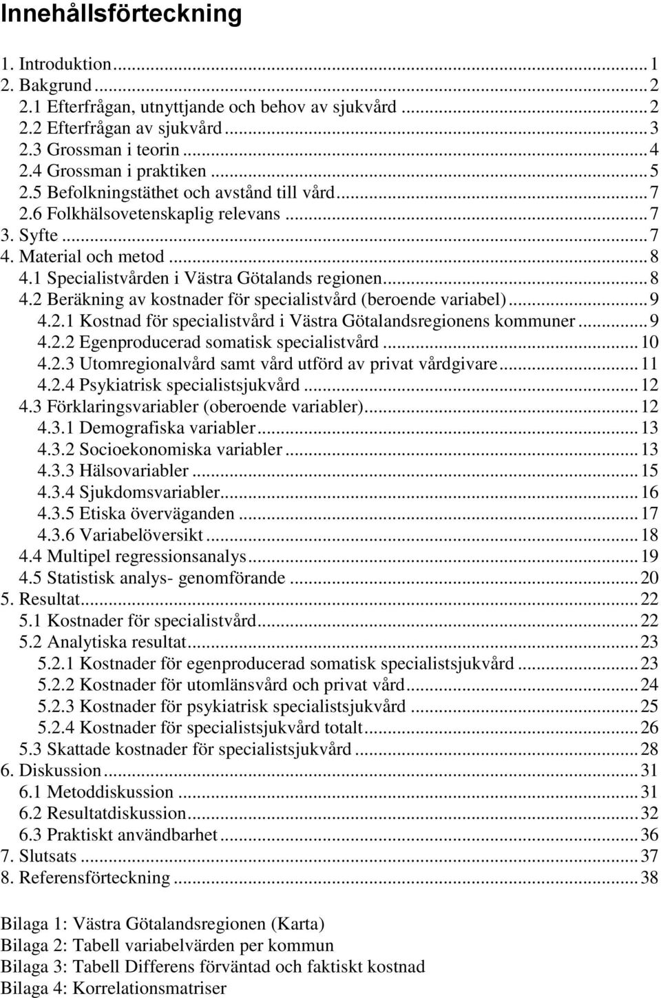 1 Specialistvården i Västra Götalands regionen... 8 4.2 Beräkning av kostnader för specialistvård (beroende variabel)... 9 4.2.1 Kostnad för specialistvård i Västra Götalandsregionens kommuner... 9 4.2.2 Egenproducerad somatisk specialistvård.