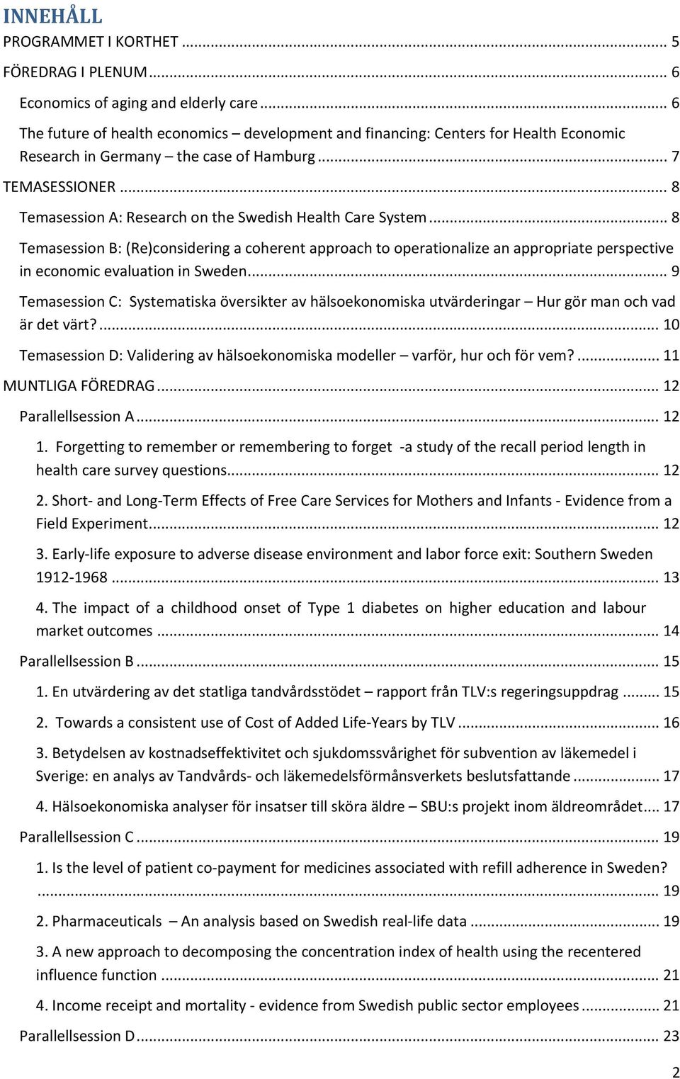 .. 8 Temasession A: Research on the Swedish Health Care System... 8 Temasession B: (Re)considering a coherent approach to operationalize an appropriate perspective in economic evaluation in Sweden.