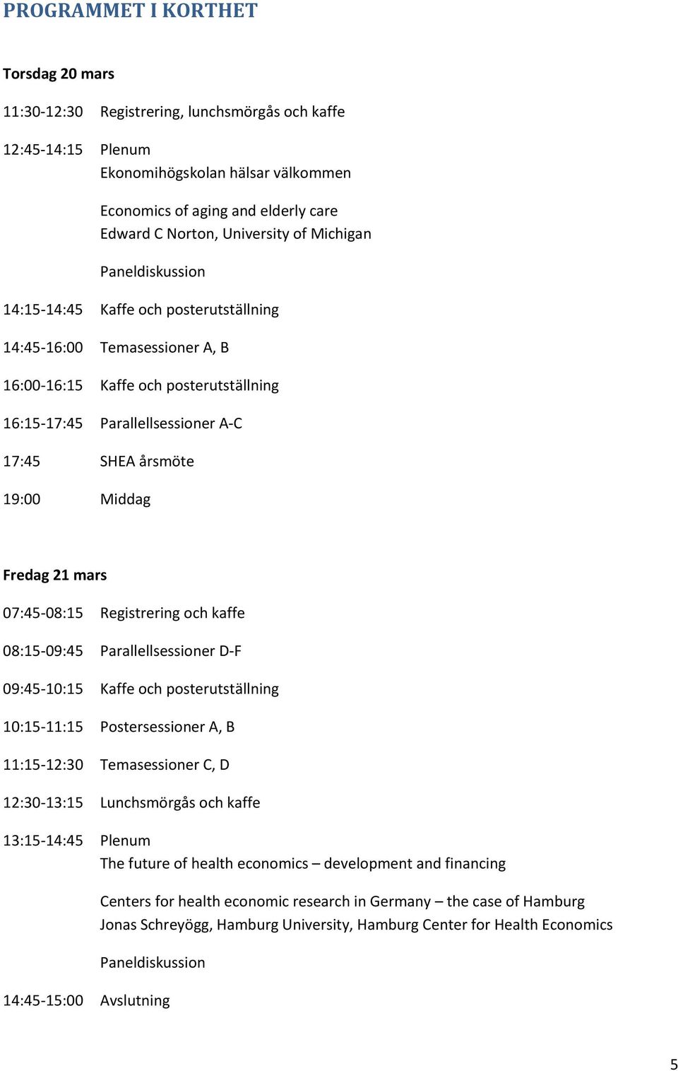 årsmöte 19:00 Middag Fredag 21 mars 07:45-08:15 Registrering och kaffe 08:15-09:45 Parallellsessioner D-F 09:45-10:15 Kaffe och posterutställning 10:15-11:15 Postersessioner A, B 11:15-12:30