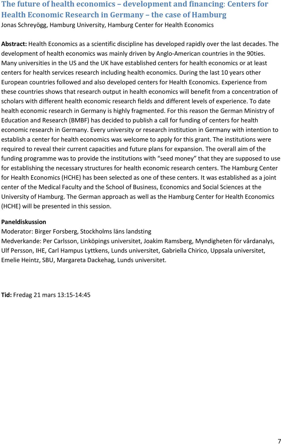Many universities in the US and the UK have established centers for health economics or at least centers for health services research including health economics.
