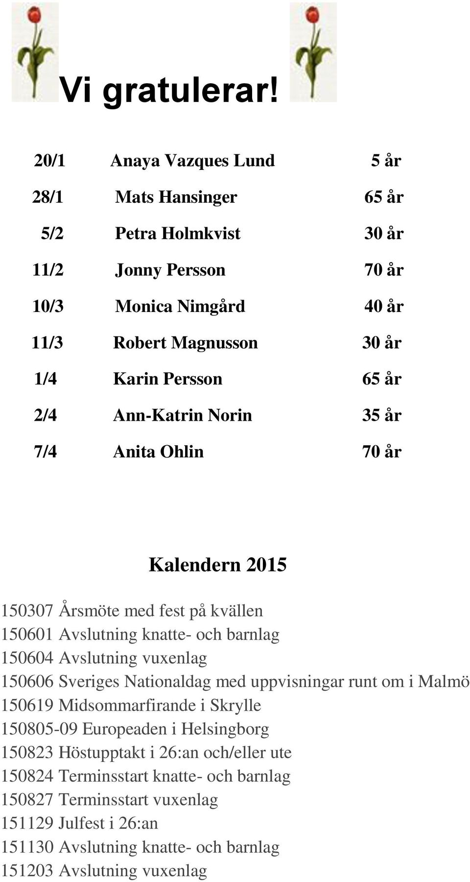 Persson 65 år 2/4 Ann-Katrin Norin 35 år 7/4 Anita Ohlin 70 år Kalendern 2015 150307 Årsmöte med fest på kvällen 150601 Avslutning knatte- och barnlag 150604 Avslutning