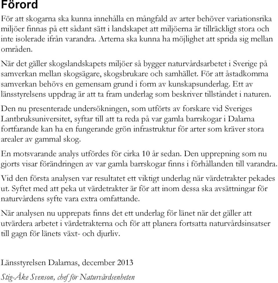 När det gäller skogslandskapets miljöer så bygger naturvårdsarbetet i Sverige på samverkan mellan skogsägare, skogsbrukare och samhället.