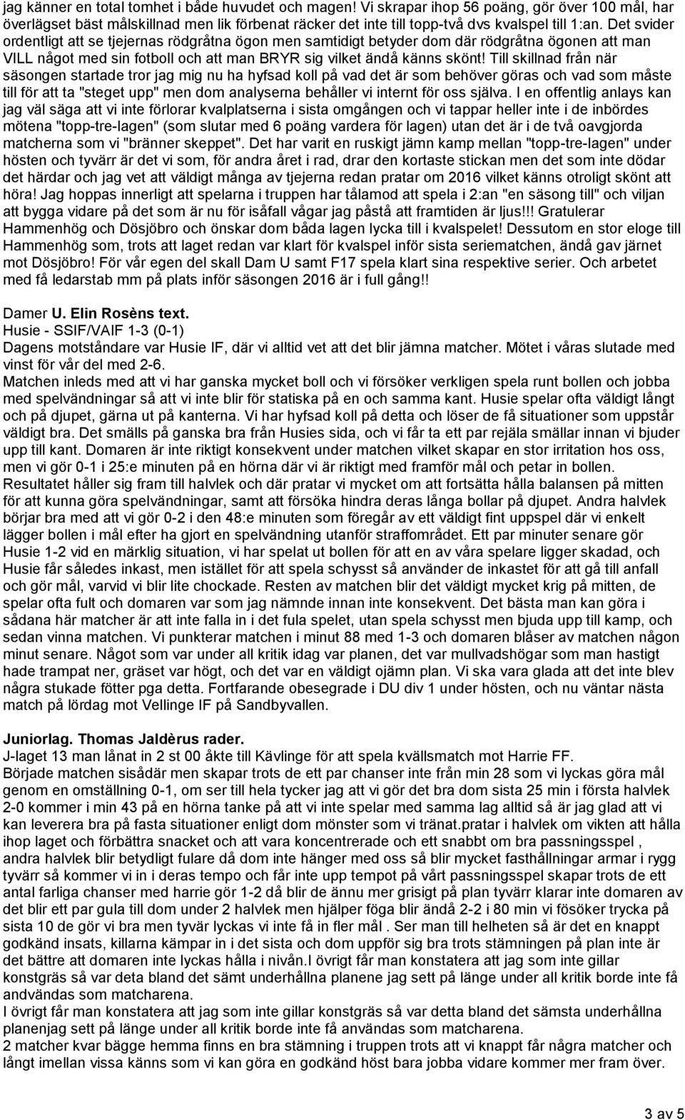 Till skillnad från när säsongen startade tror jag mig nu ha hyfsad koll på vad det är som behöver göras och vad som måste till för att ta "steget upp" men dom analyserna behåller vi internt för oss