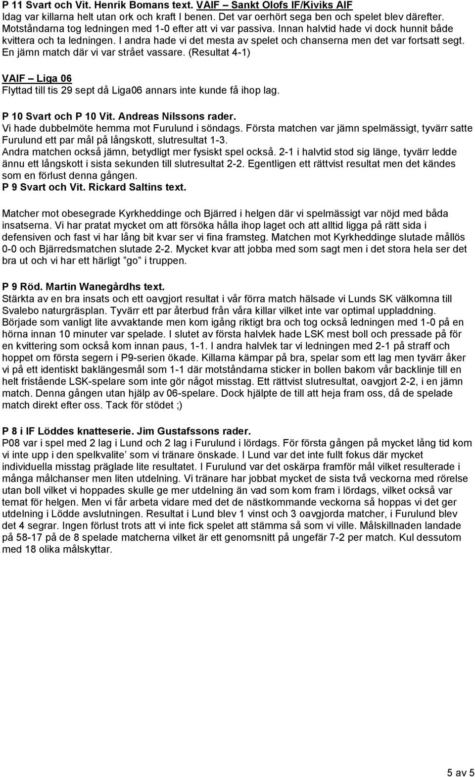 I andra hade vi det mesta av spelet och chanserna men det var fortsatt segt. En jämn match där vi var strået vassare.