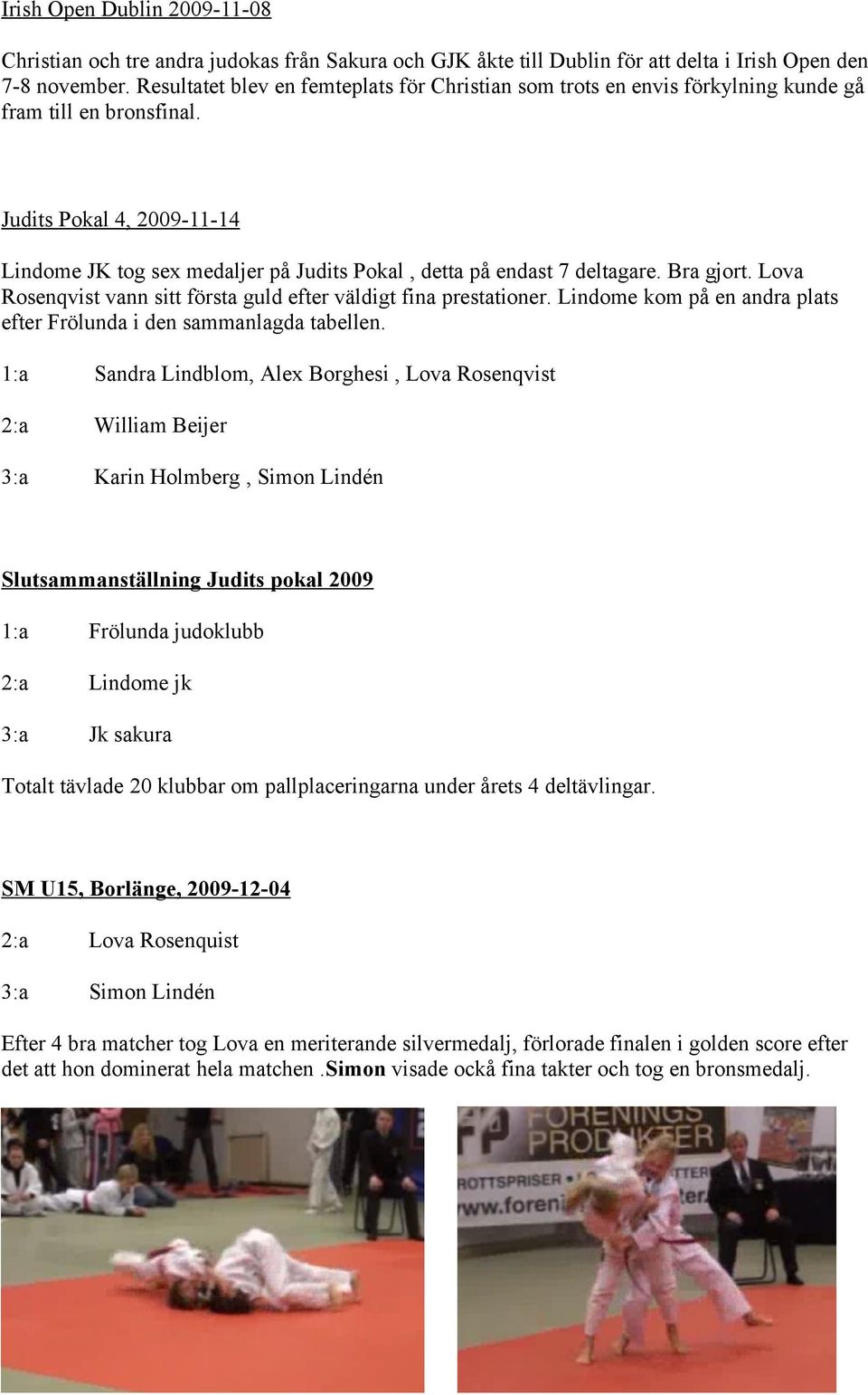 Judits Pokal 4, 2009-11-14 Lindome JK tog sex medaljer på Judits Pokal, detta på endast 7 deltagare. Bra gjort. Lova Rosenqvist vann sitt första guld efter väldigt fina prestationer.
