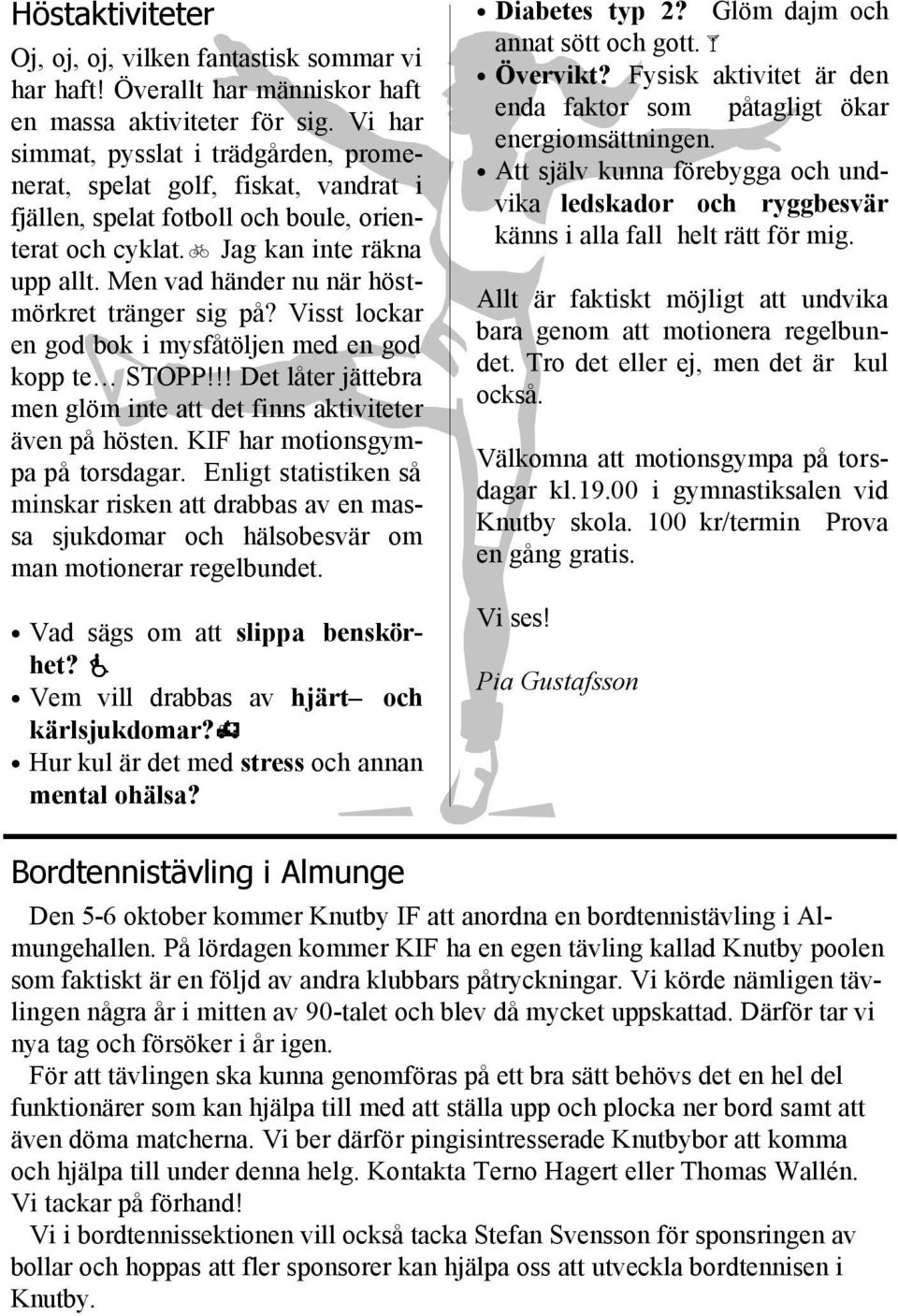 Men vad händer nu när höstmörkret tränger sig på? Visst lockar en god bok i mysfåtöljen med en god kopp te STOPP!!! Det låter jättebra men glöm inte att det finns aktiviteter även på hösten.