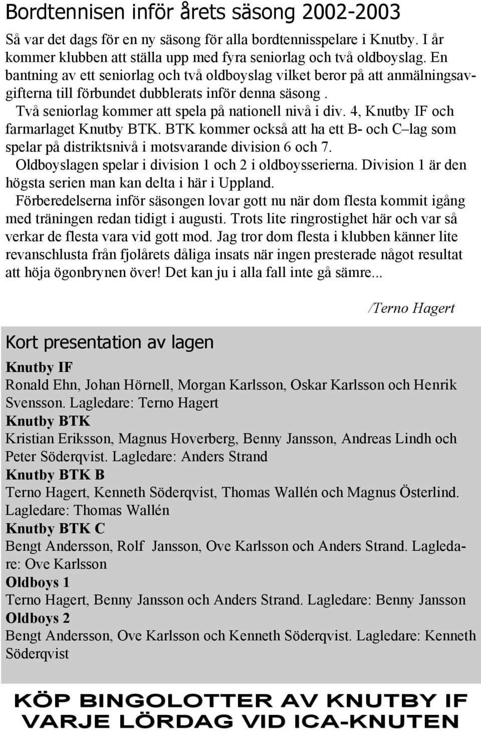 4, Knutby IF och farmarlaget Knutby BTK. BTK kommer också att ha ett B- och C lag som spelar på distriktsnivå i motsvarande division 6 och 7. Oldboyslagen spelar i division 1 och 2 i oldboysserierna.