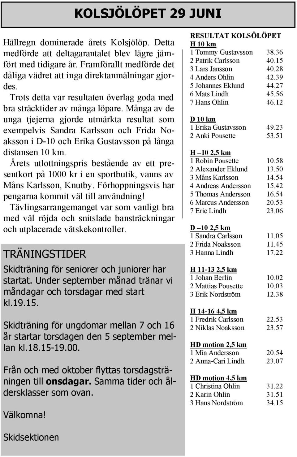 Många av de unga tjejerna gjorde utmärkta resultat som exempelvis Sandra Karlsson och Frida Noaksson i D-10 och Erika Gustavsson på långa distansen 10 km.