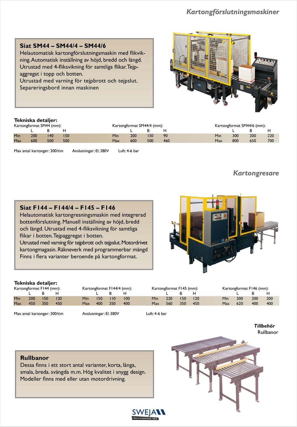 Separeringsbord innan maskinen Kartongformat SM44 (mm): Kartongformat SM44/4 (mm): Kartongformat SM44/6 (mm): L B H L B H L B H Min 200 140 150 Min 200 150 90 Min 300 200 220 Max 600 500 500 Max 600