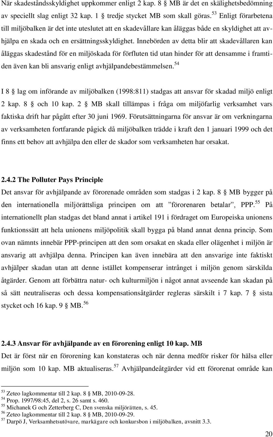 Innebörden av detta blir att skadevållaren kan åläggas skadestånd för en miljöskada för förfluten tid utan hinder för att densamme i framtiden även kan bli ansvarig enligt avhjälpandebestämmelsen.