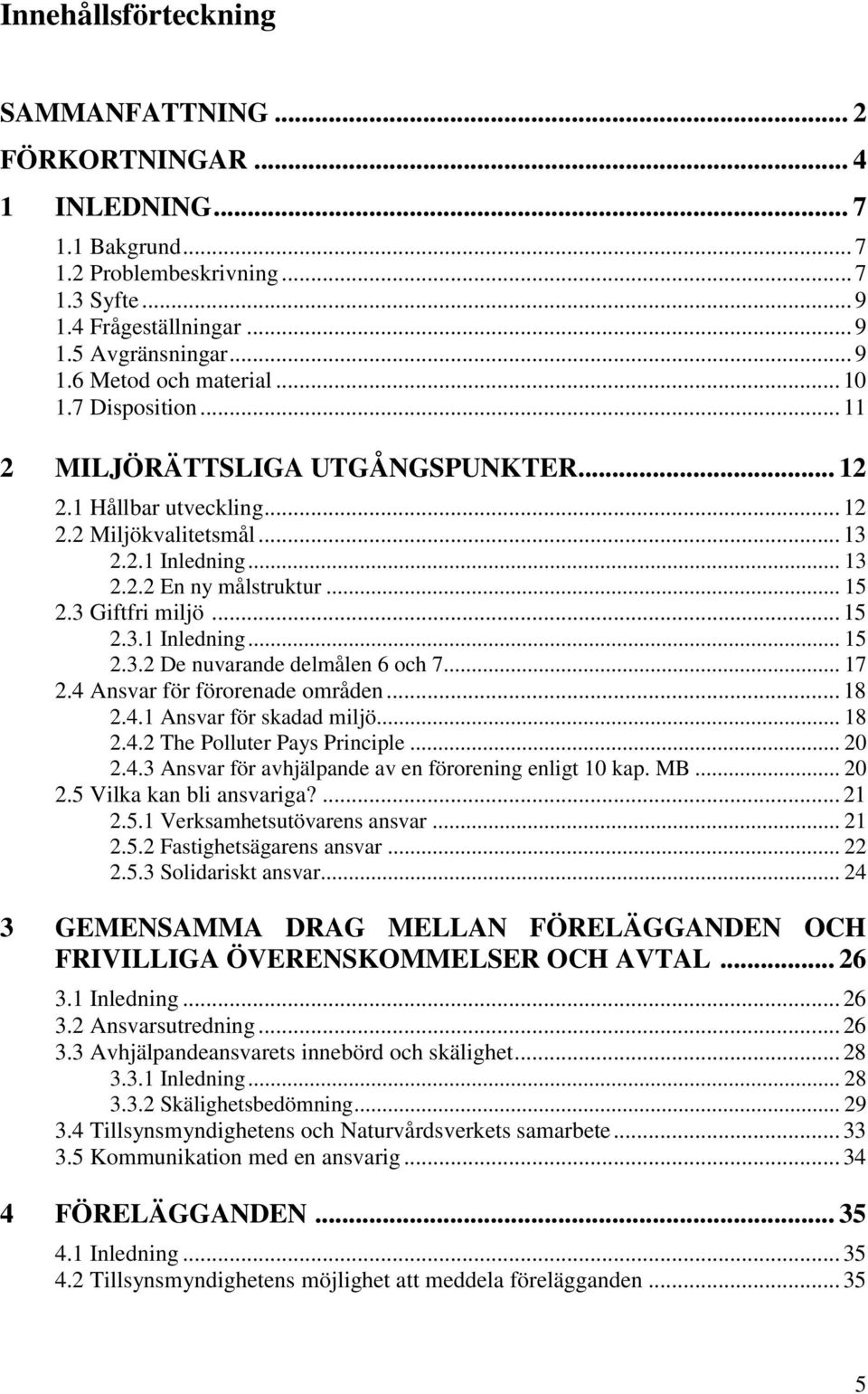 .. 17 2.4 Ansvar för förorenade områden... 18 2.4.1 Ansvar för skadad miljö... 18 2.4.2 The Polluter Pays Principle... 20 2.4.3 Ansvar för avhjälpande av en förorening enligt 10 kap. MB... 20 2.5 Vilka kan bli ansvariga?