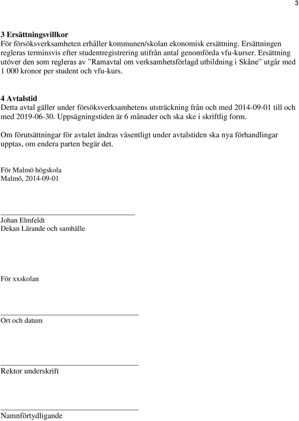 4 Avtalstid Detta avtal gäller under försöksverksamhetens utsträckning från och med 2014-09-01 till och med 2019-06-30. Uppsägningstiden är 6 månader och ska ske i skriftlig form.