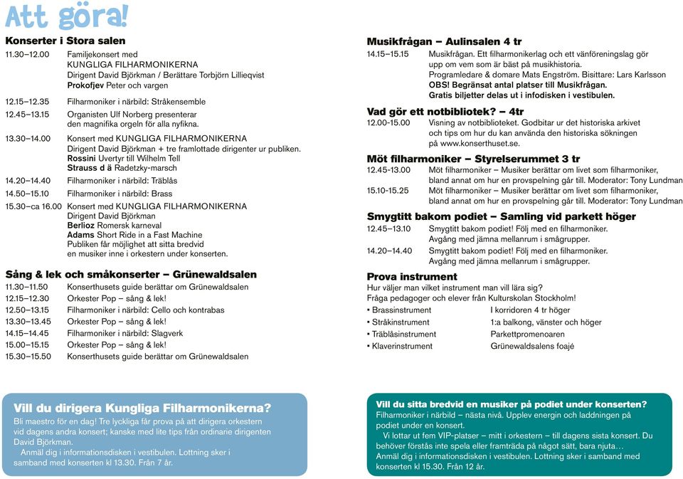 00 Konsert med Kungliga FILHARMONIKERNA Dirigent David Björkman + tre framlottade dirigenter ur publiken. Rossini Uvertyr till Wilhelm Tell Strauss d ä Radetzky-marsch 14.20 14.