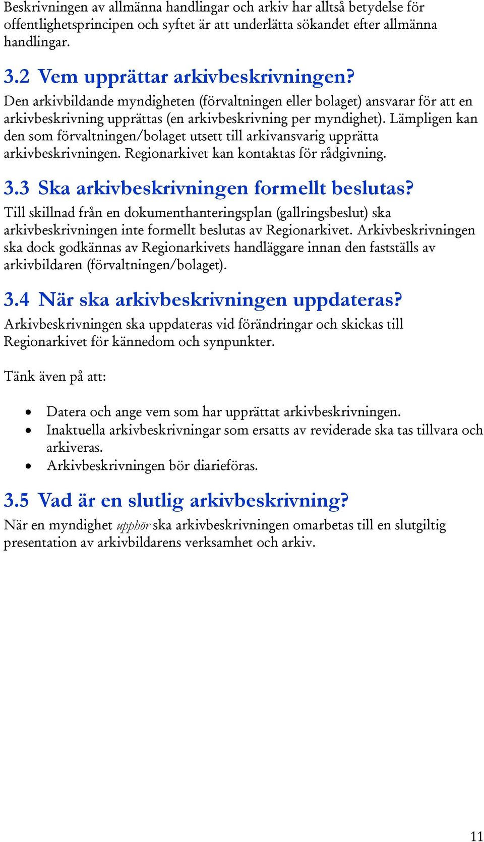 Lämpligen kan den som förvaltningen/bolaget utsett till arkivansvarig upprätta arkivbeskrivningen. Regionarkivet kan kontaktas för rådgivning. 3.3 Ska arkivbeskrivningen formellt beslutas?