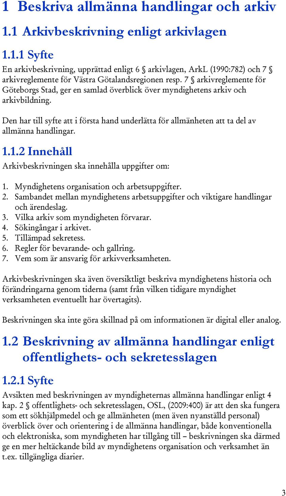 Den har till syfte att i första hand underlätta för allmänheten att ta del av allmänna handlingar. 1.1.2 Innehåll Arkivbeskrivningen ska innehålla uppgifter om: 1.