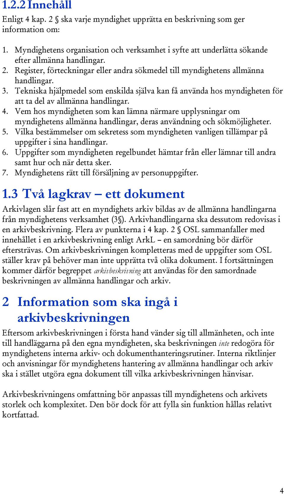 4. Vem hos myndigheten som kan lämna närmare upplysningar om myndighetens allmänna handlingar, deras användning och sökmöjligheter. 5.