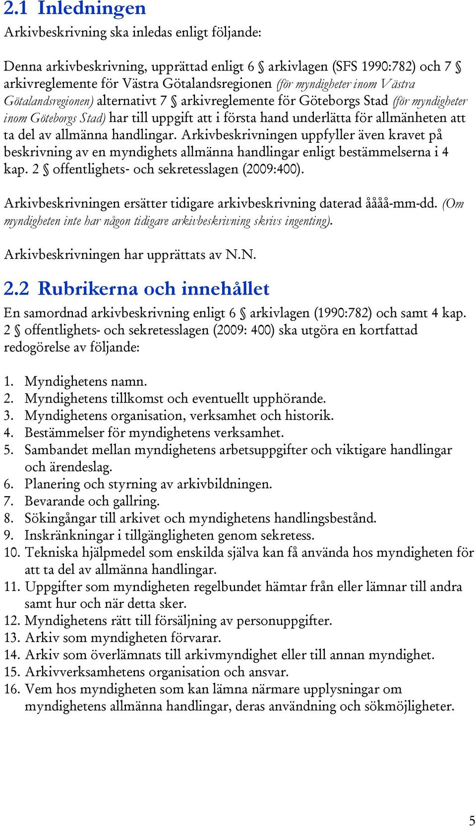 allmänna handlingar. Arkivbeskrivningen uppfyller även kravet på beskrivning av en myndighets allmänna handlingar enligt bestämmelserna i 4 kap. 2 offentlighets och sekretesslagen (2009:400).